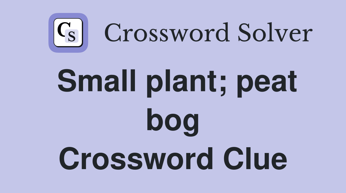 Small plant; peat bog Crossword Clue