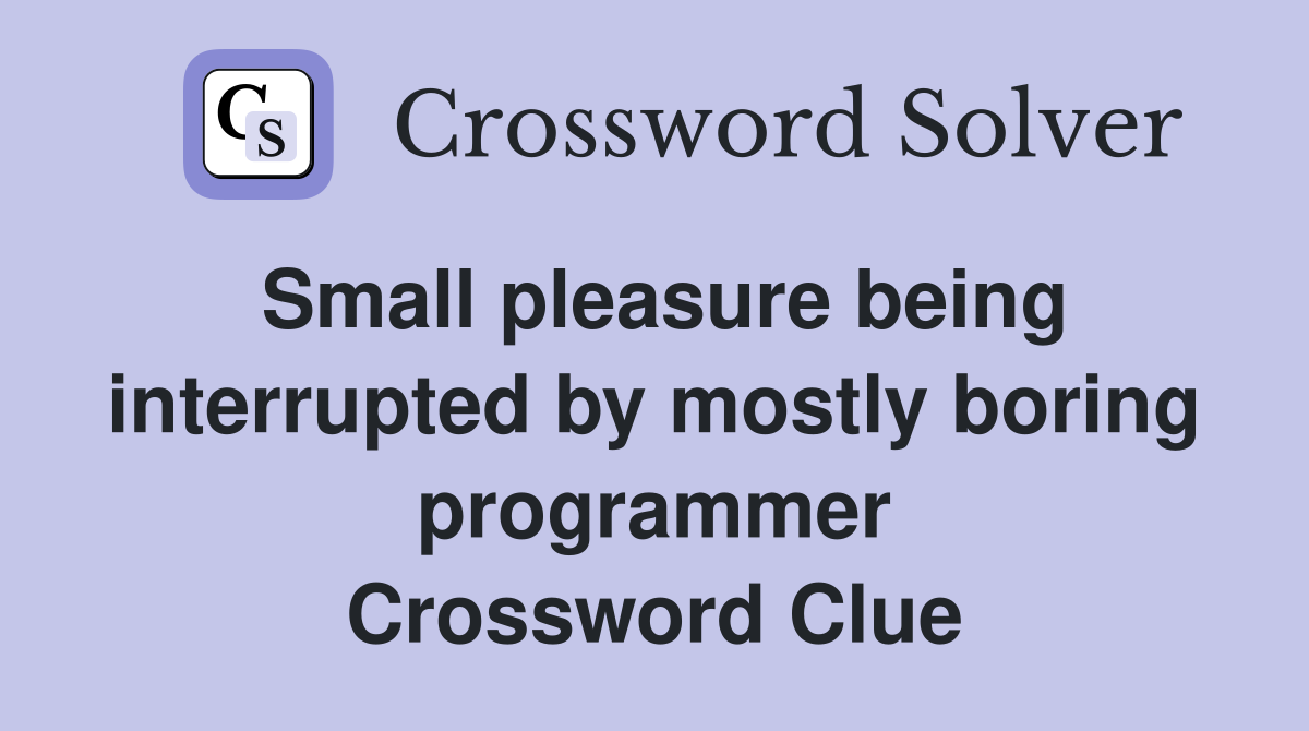 Small pleasure being interrupted by mostly boring programmer Crossword Clue