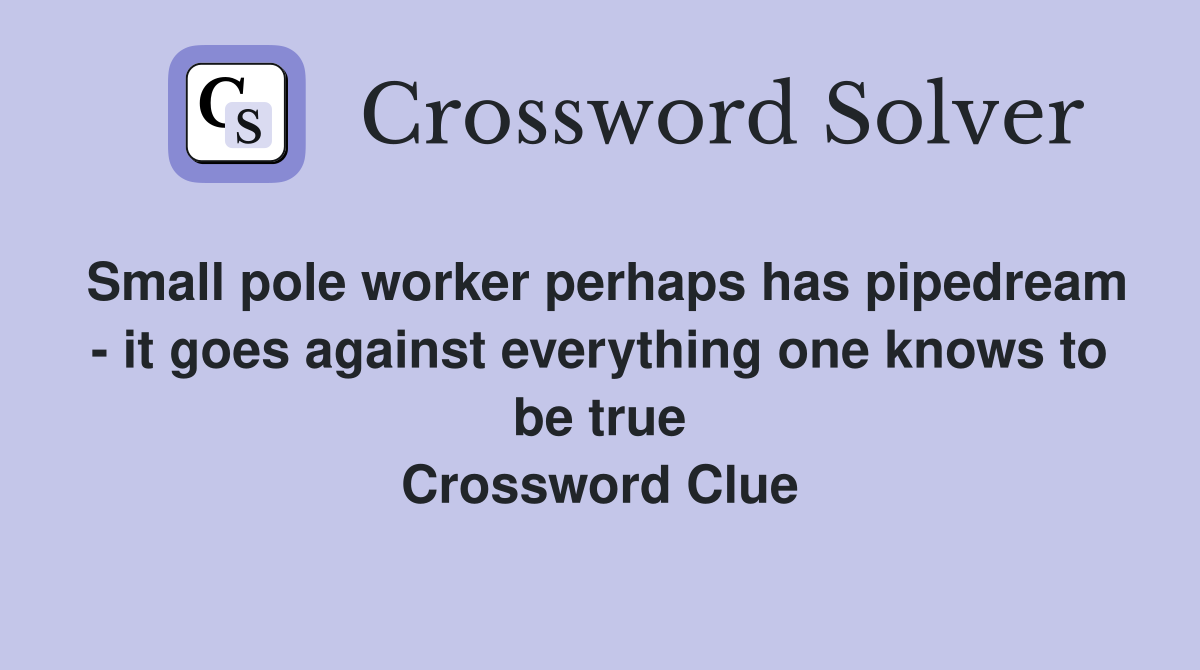 Small pole worker perhaps has pipedream - it goes against everything one knows to be true Crossword Clue