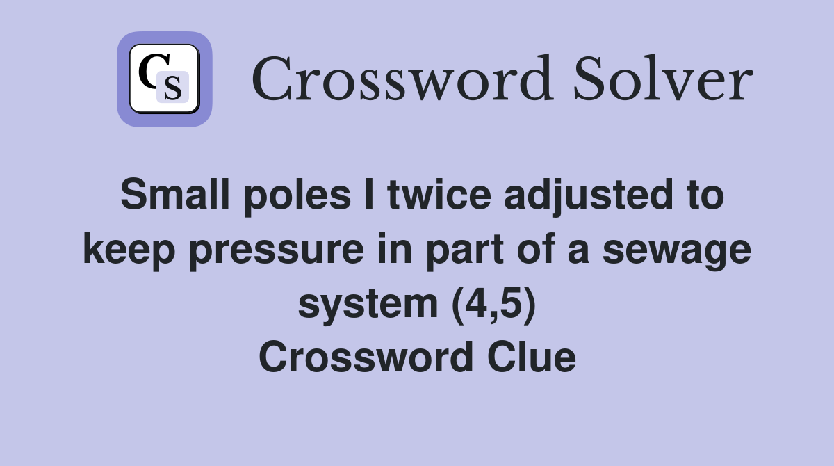 Small poles I twice adjusted to keep pressure in part of a sewage system (4,5) Crossword Clue