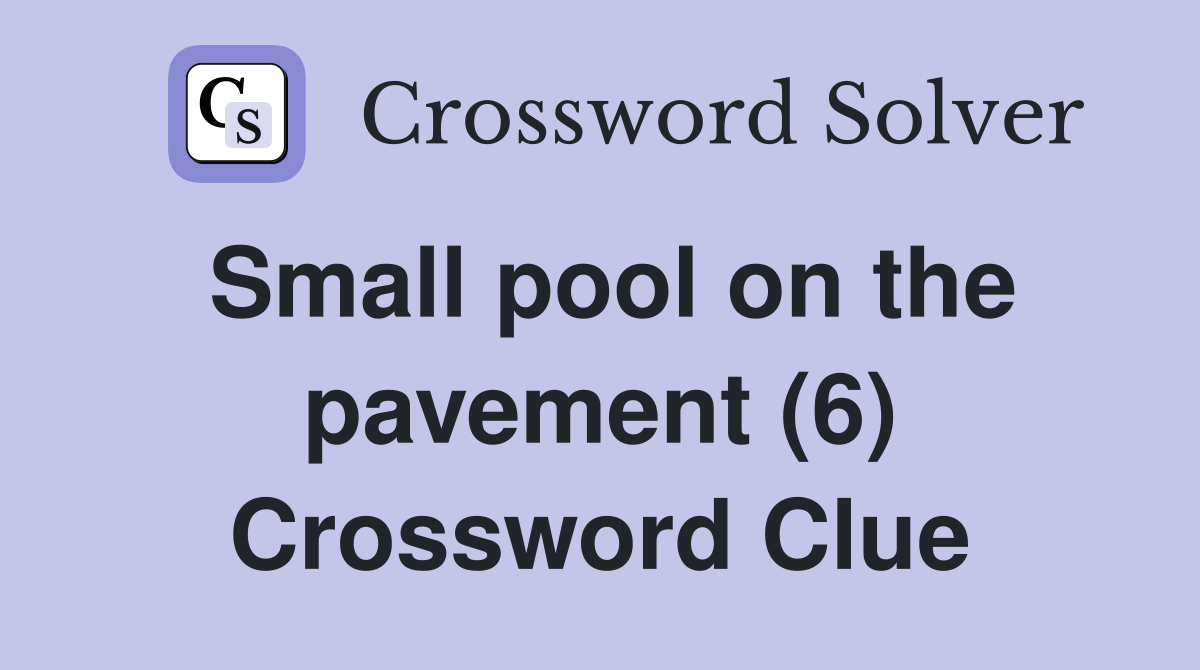 Small pool on the pavement (6) Crossword Clue