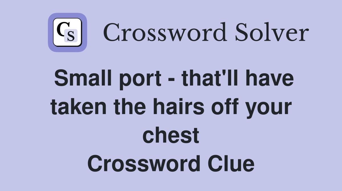 Small port - that'll have taken the hairs off your chest Crossword Clue