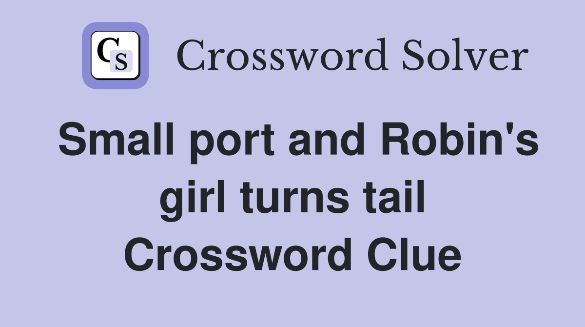Small port and Robin's girl turns tail Crossword Clue