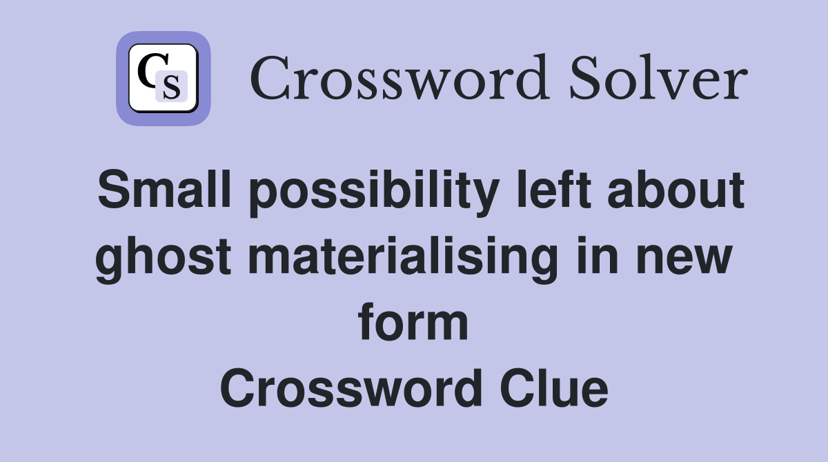 Small possibility left about ghost materialising in new form Crossword Clue