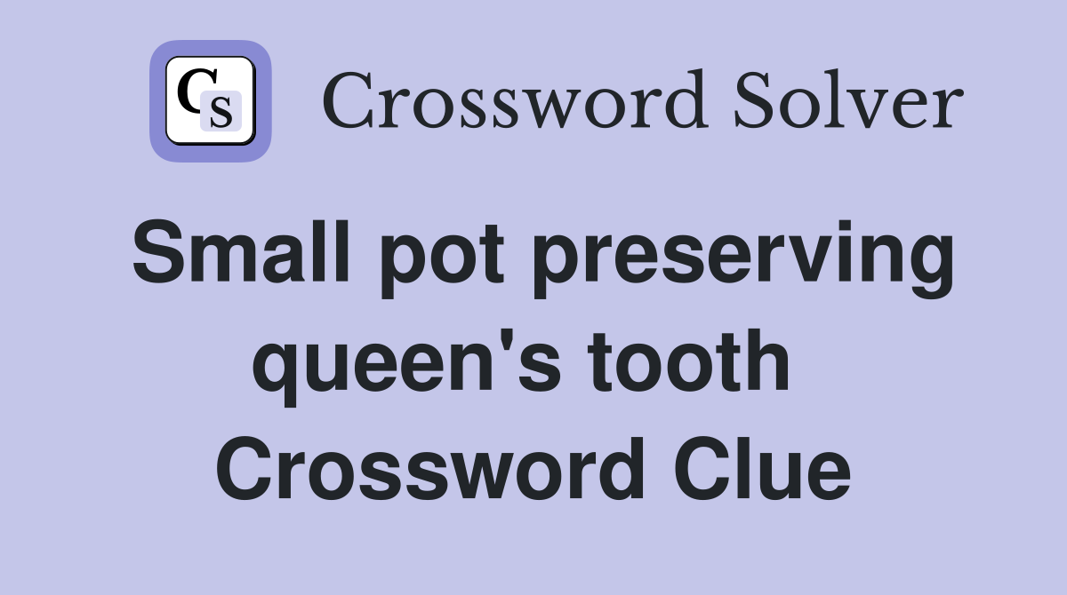 Small pot preserving queen's tooth  Crossword Clue