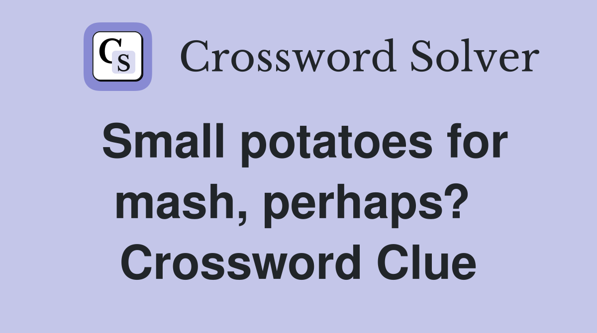 Small potatoes for mash, perhaps?  Crossword Clue