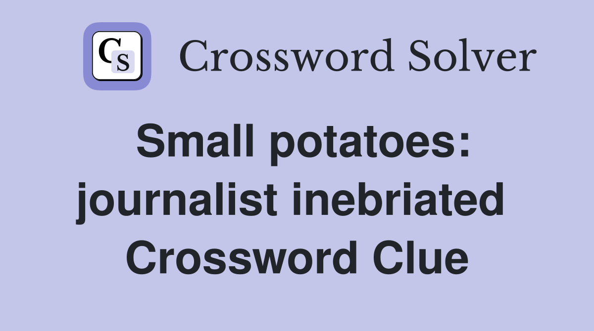 Small potatoes: journalist inebriated  Crossword Clue