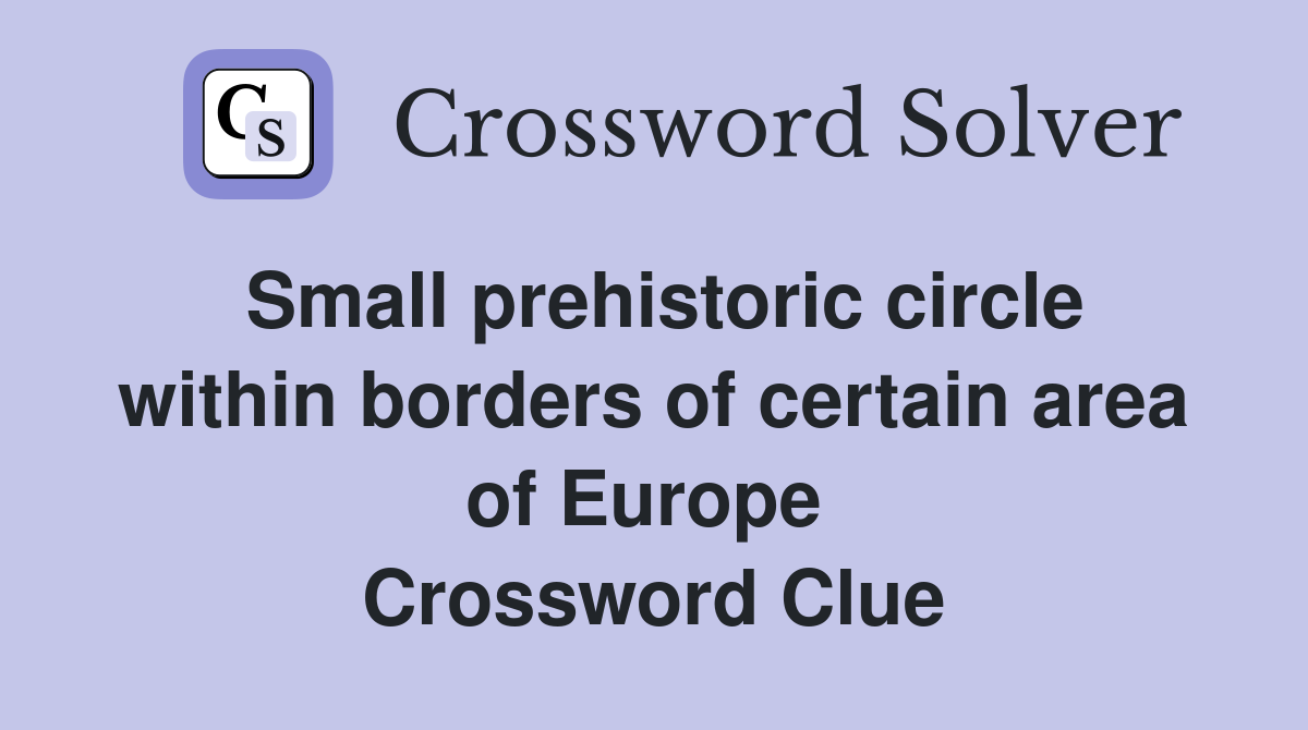Small prehistoric circle within borders of certain area of Europe  Crossword Clue