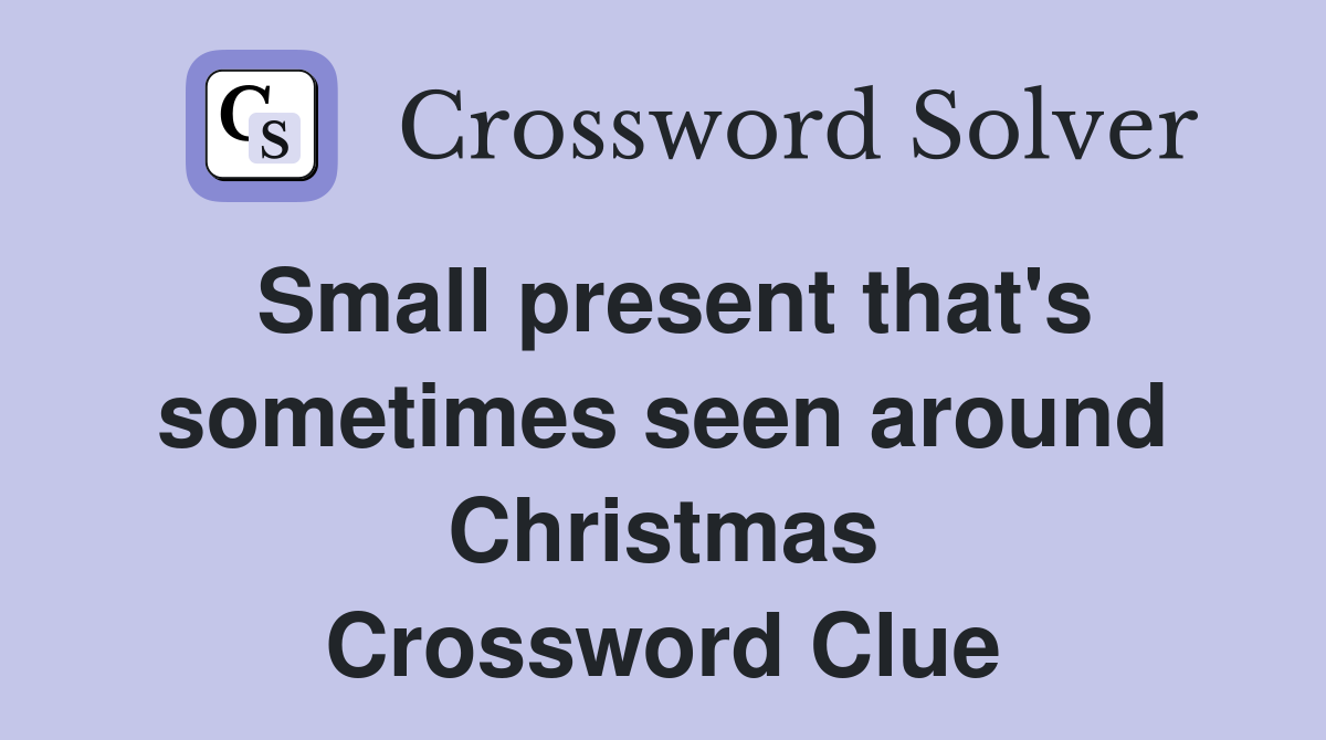 Small present that's sometimes seen around Christmas Crossword Clue