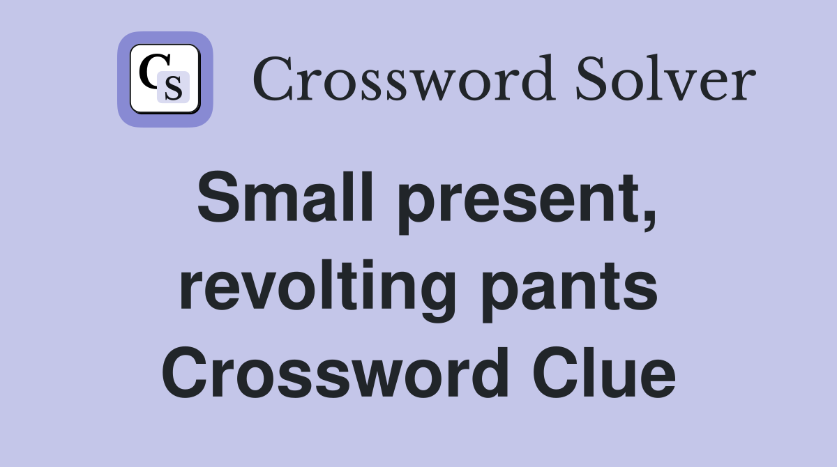 Small present, revolting pants Crossword Clue