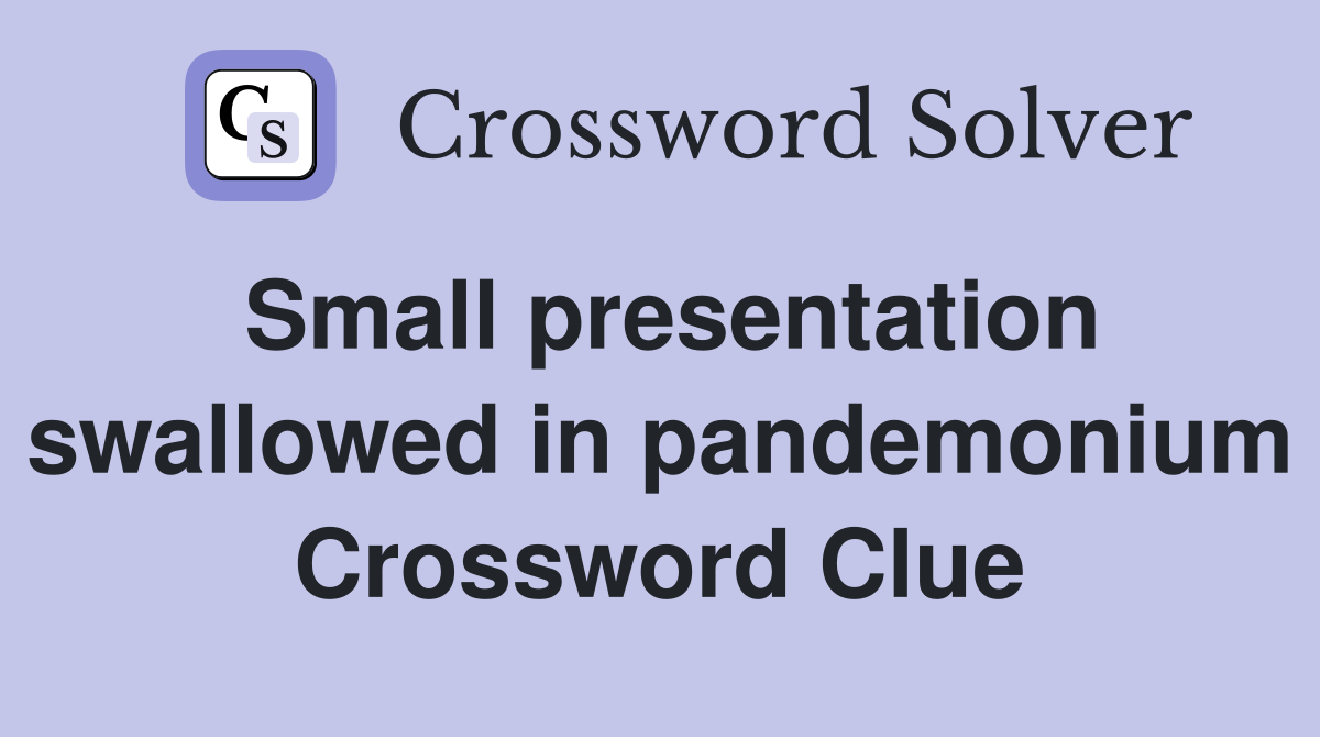 Small presentation swallowed in pandemonium Crossword Clue