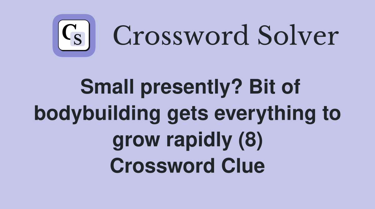 Small presently? Bit of bodybuilding gets everything to grow rapidly (8) Crossword Clue