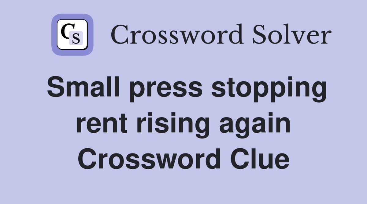Small press stopping rent rising again Crossword Clue