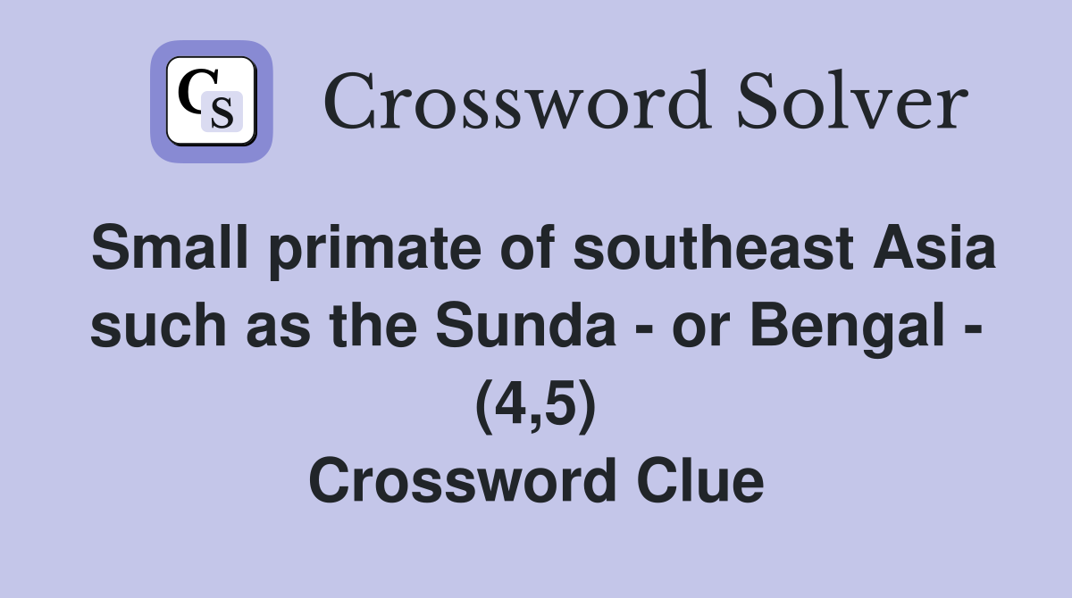 Small primate of southeast Asia such as the Sunda - or Bengal - (4,5) Crossword Clue