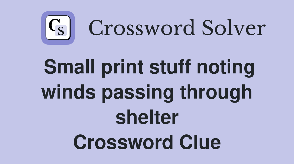 Small print stuff noting winds passing through shelter Crossword Clue