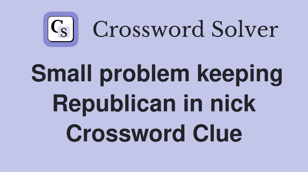 Small problem keeping Republican in nick Crossword Clue