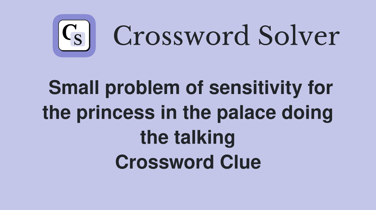 Small problem of sensitivity for the princess in the palace doing the talking Crossword Clue