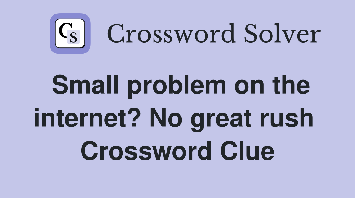 Small problem on the internet? No great rush  Crossword Clue