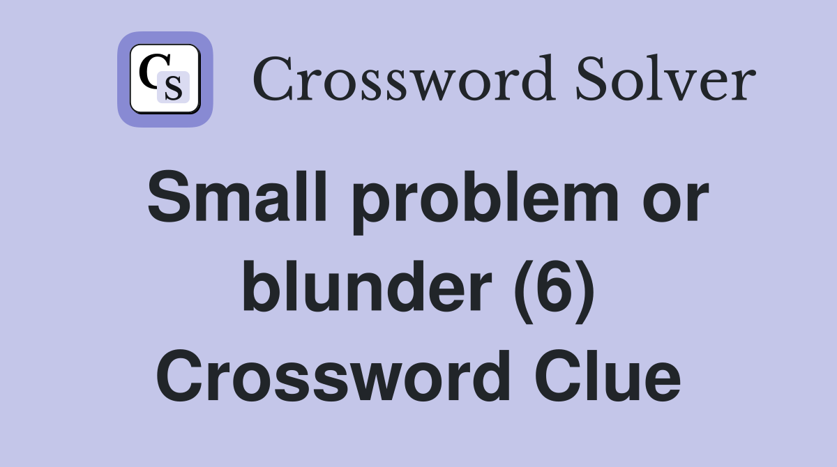 Small problem or blunder (6) Crossword Clue