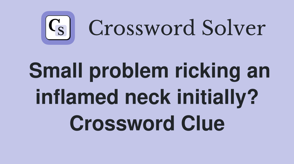 Small problem ricking an inflamed neck initially? Crossword Clue