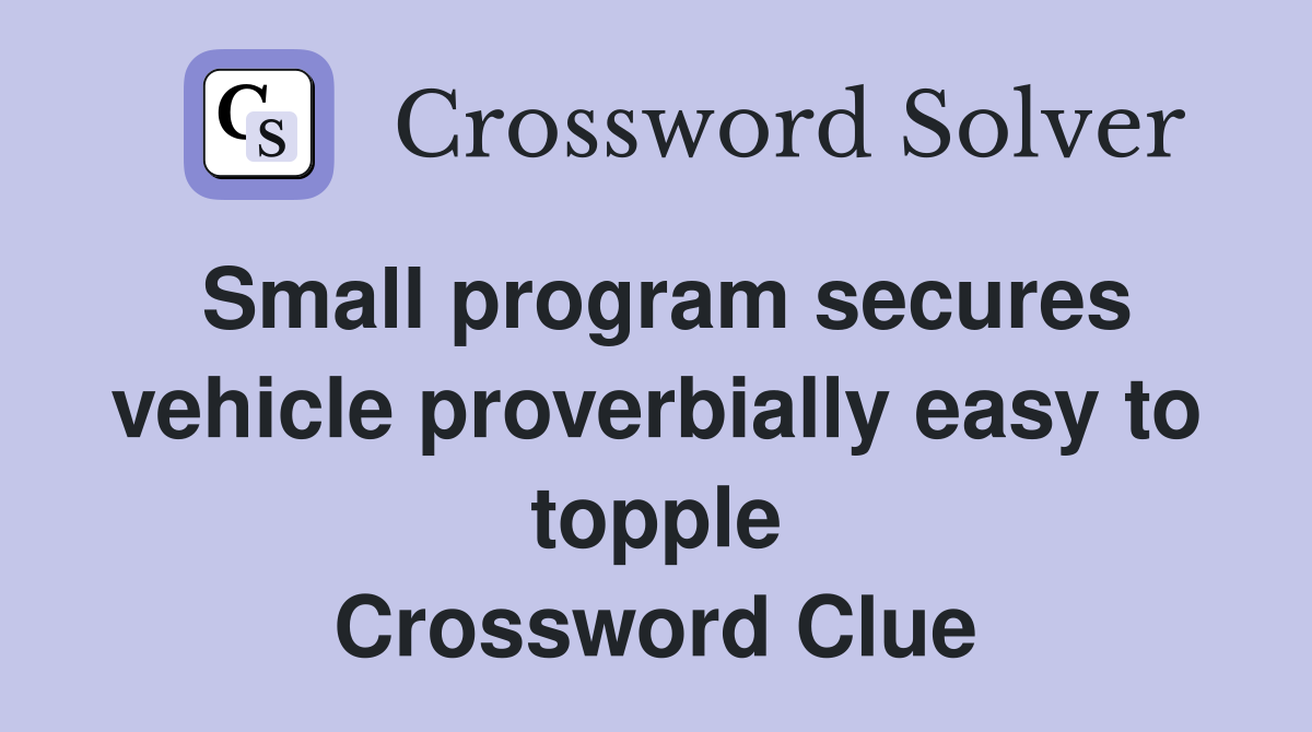 Small program secures vehicle proverbially easy to topple Crossword Clue