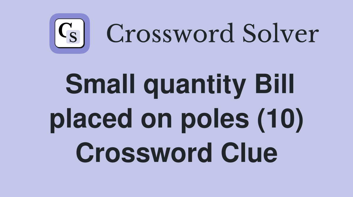 Small quantity Bill placed on poles (10) Crossword Clue