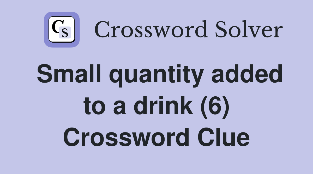 Small quantity added to a drink (6) Crossword Clue