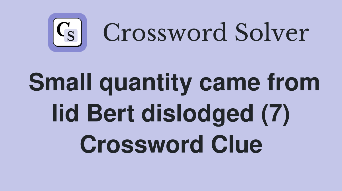 Small quantity came from lid Bert dislodged (7) Crossword Clue