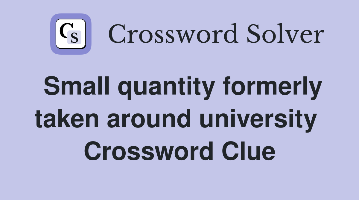 Small quantity formerly taken around university  Crossword Clue
