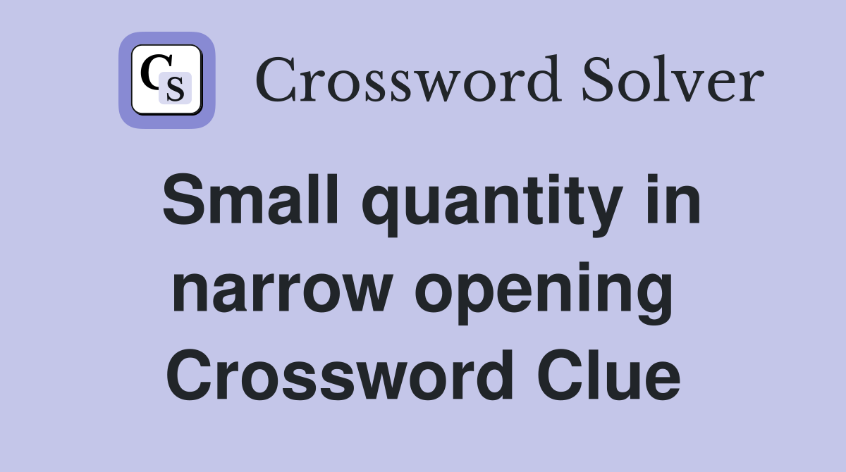 Small quantity in narrow opening Crossword Clue