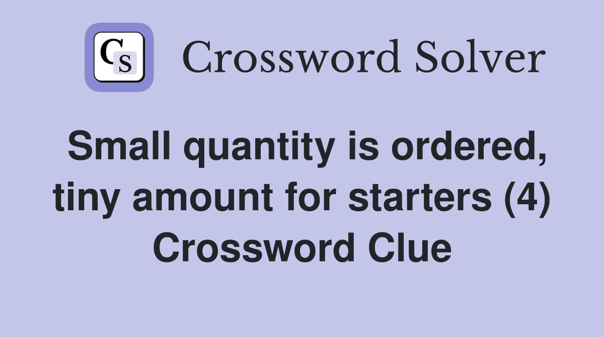 Small quantity is ordered, tiny amount for starters (4) Crossword Clue