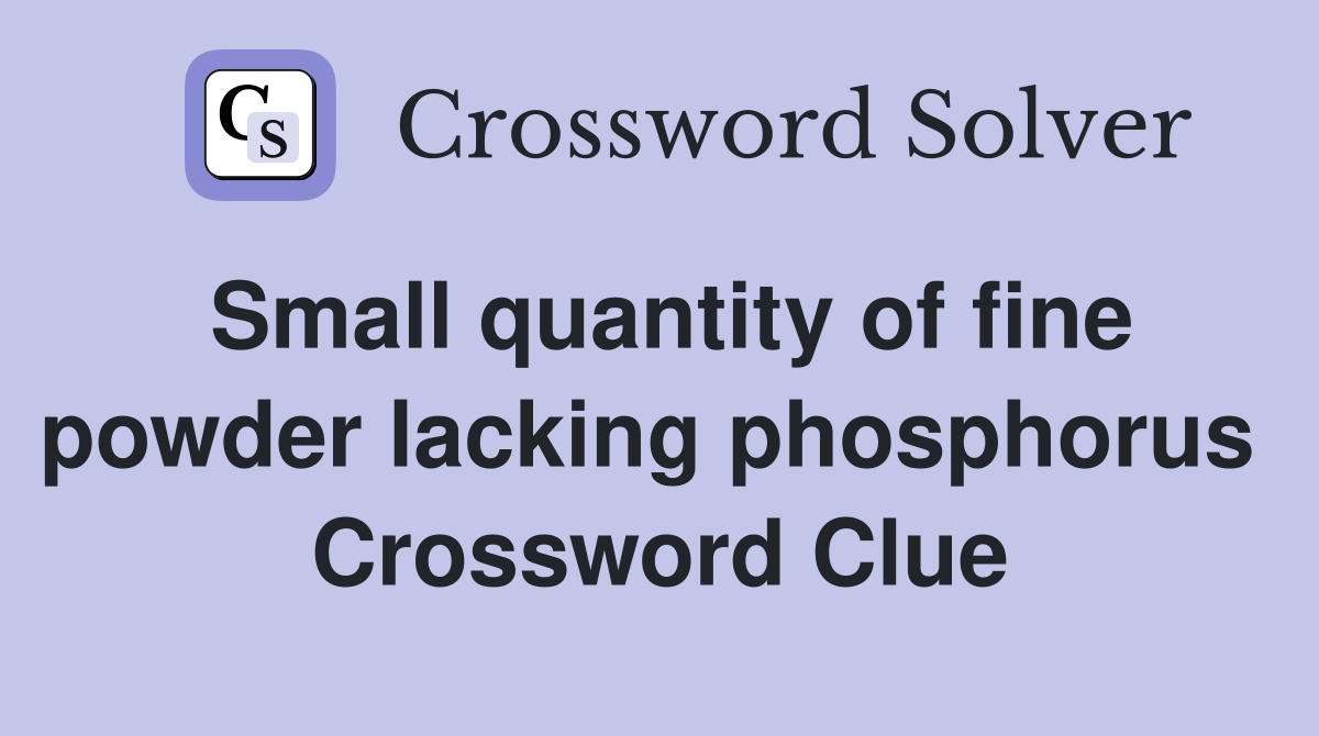 Small quantity of fine powder lacking phosphorus  Crossword Clue