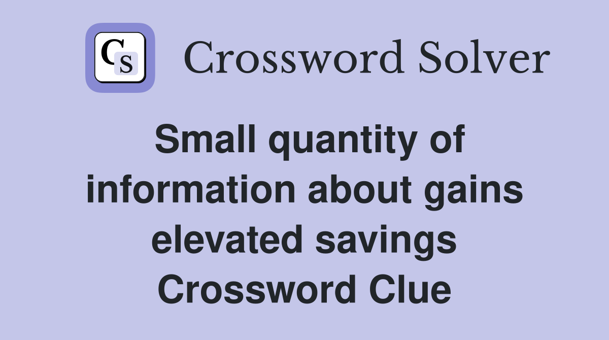 Small quantity of information about gains elevated savings Crossword Clue