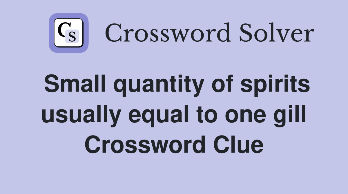 Small quantity of spirits usually equal to one gill Crossword Clue