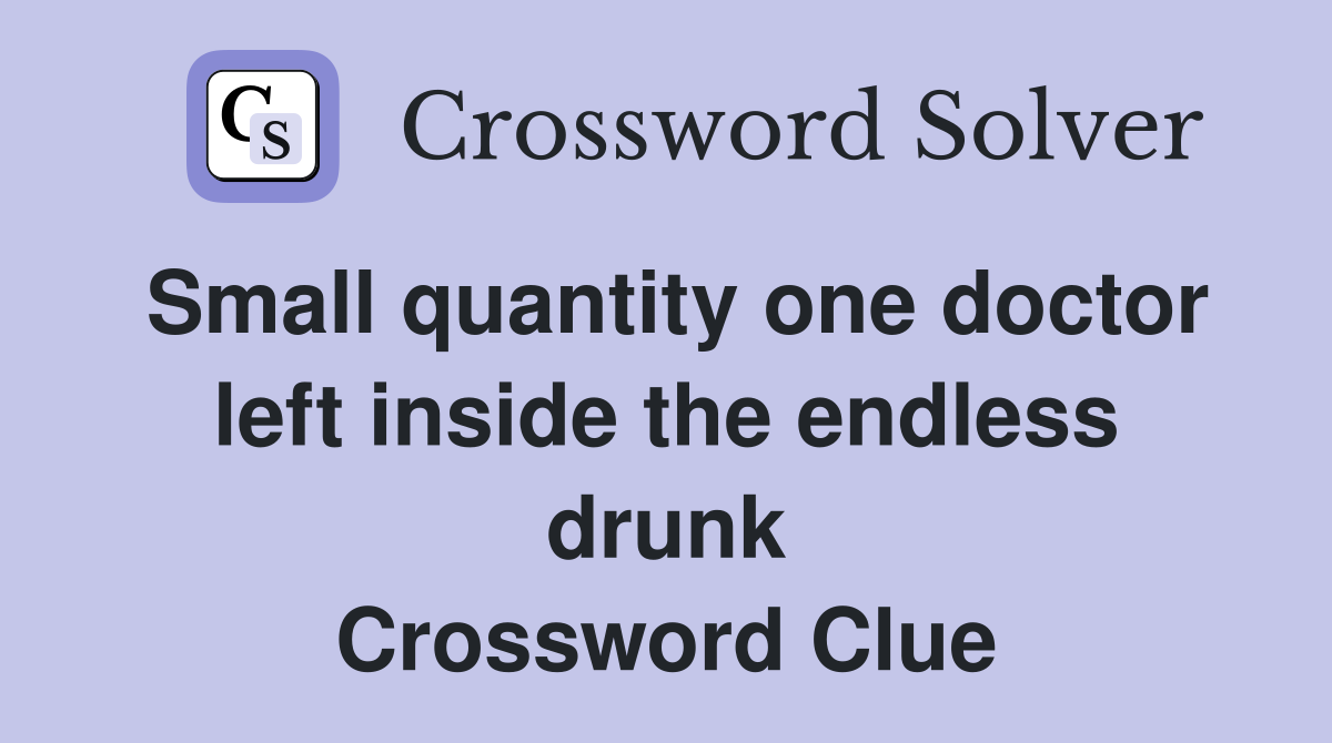 Small quantity one doctor left inside the endless drunk Crossword Clue