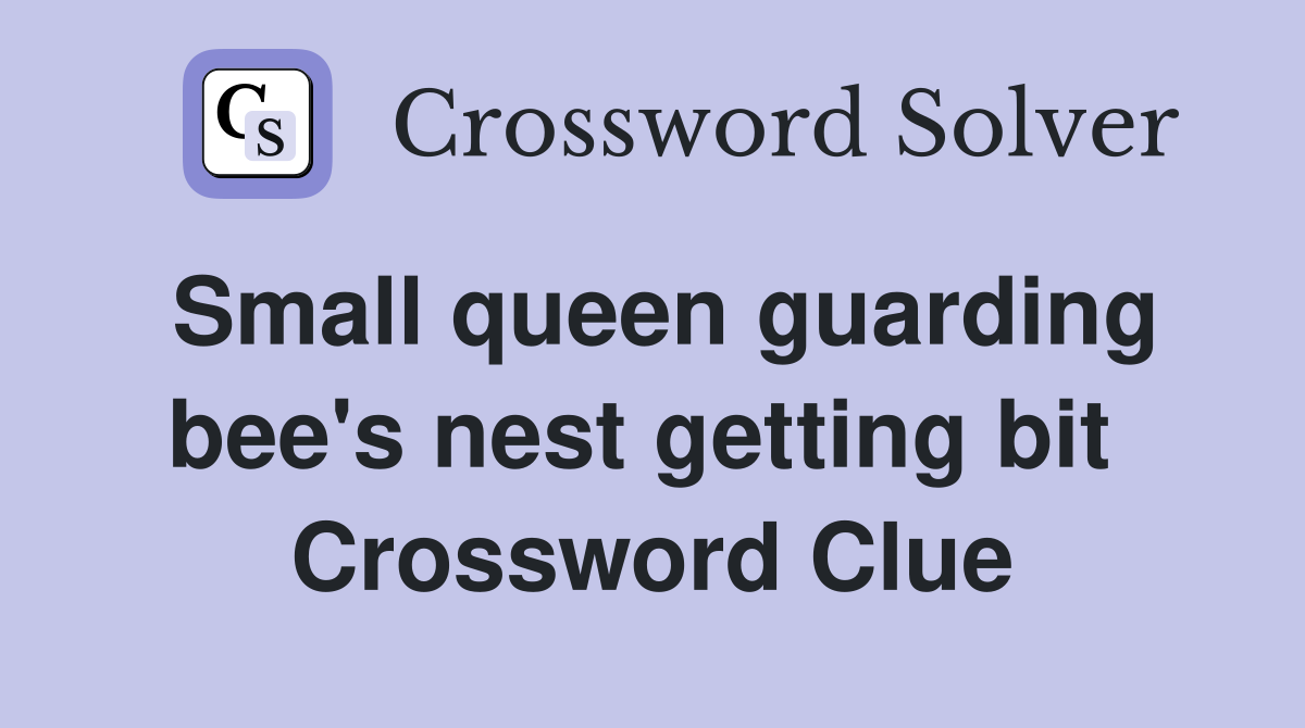 Small queen guarding bee's nest getting bit  Crossword Clue
