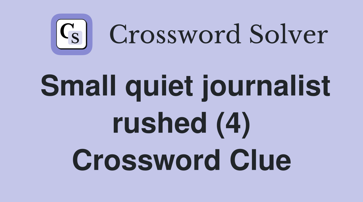 Small quiet journalist rushed (4) Crossword Clue