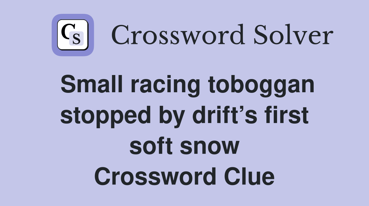Small racing toboggan stopped by drift’s first soft snow Crossword Clue