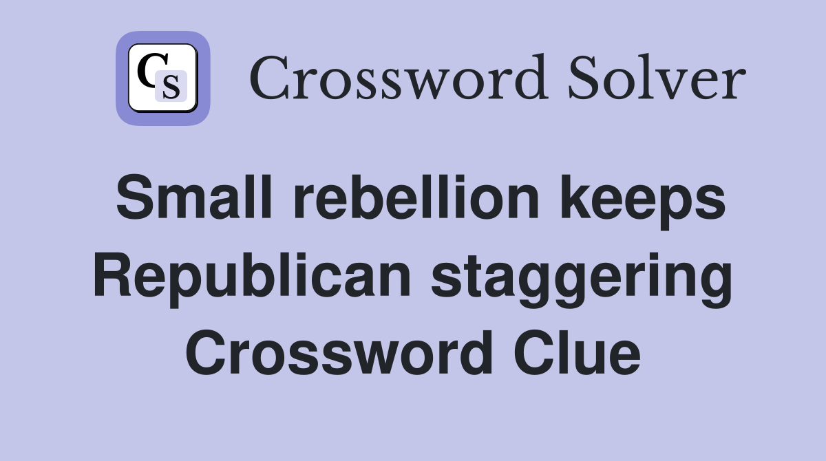 Small rebellion keeps Republican staggering Crossword Clue