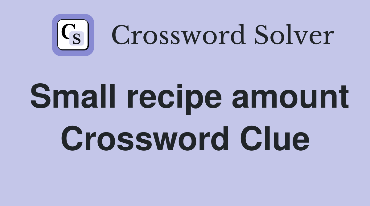 Small recipe amount Crossword Clue