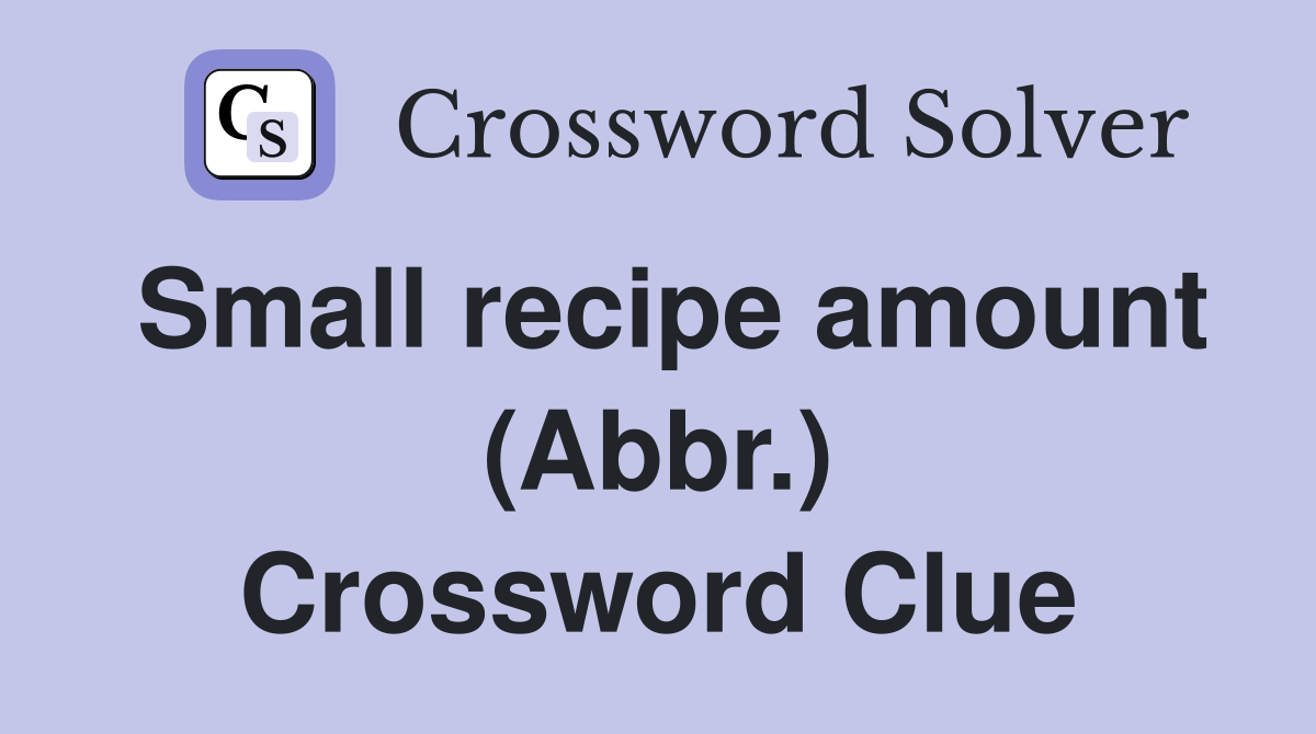 Small recipe amount (Abbr.) Crossword Clue