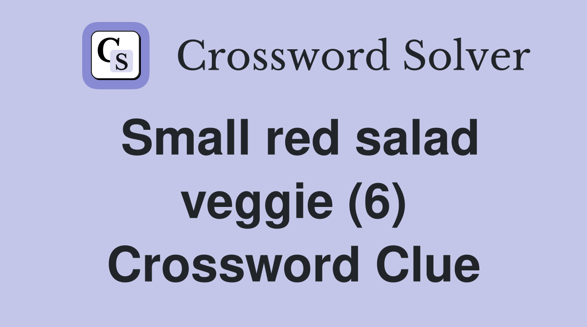 Small red salad veggie (6) Crossword Clue