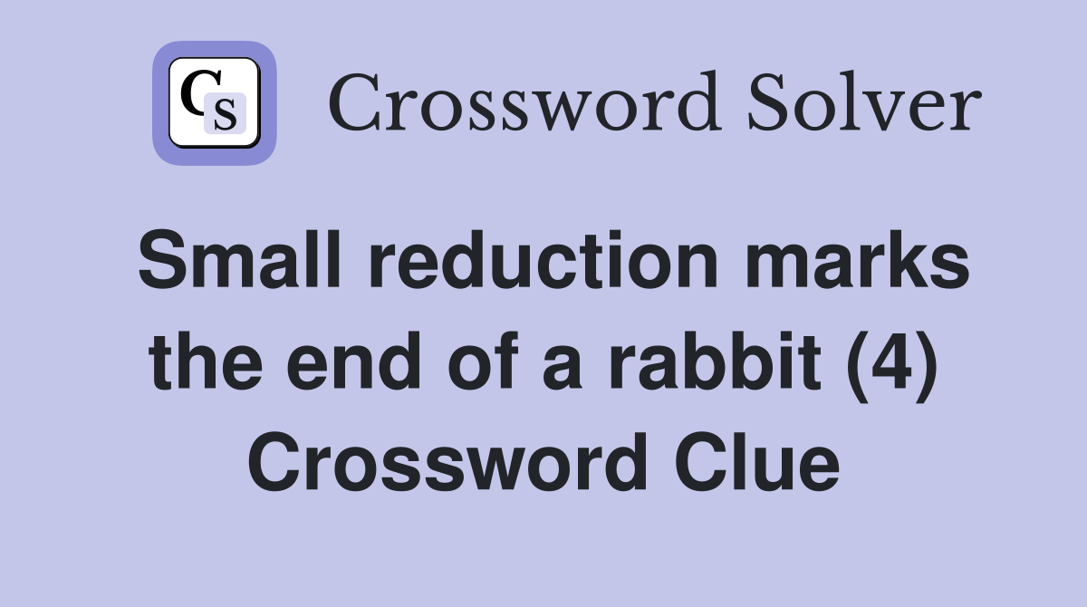 Small reduction marks the end of a rabbit (4) Crossword Clue