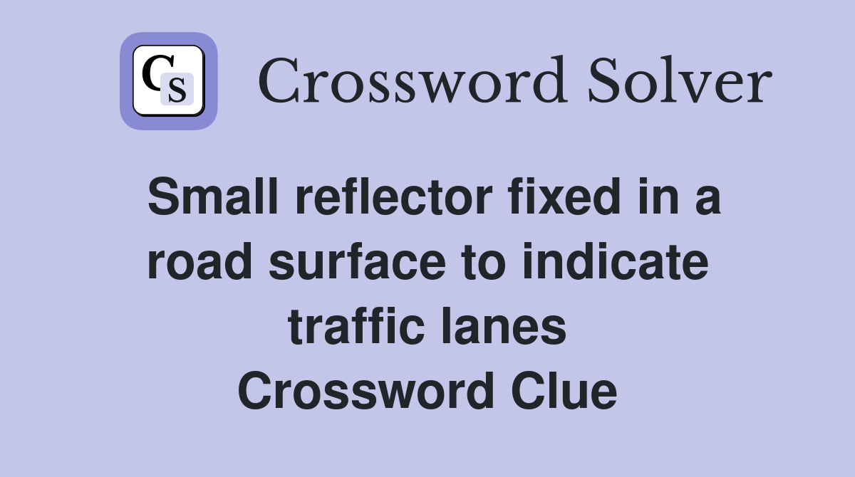 Small reflector fixed in a road surface to indicate traffic lanes Crossword Clue