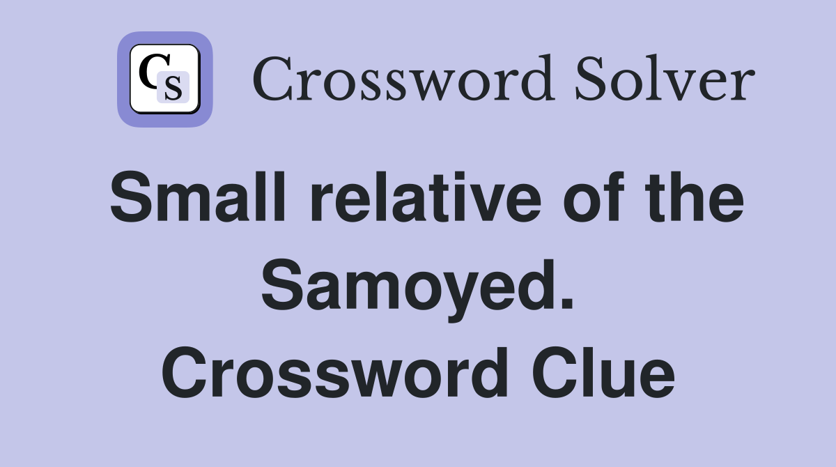 Small relative of the Samoyed. Crossword Clue