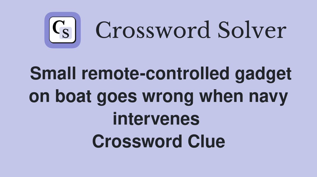 Small remote-controlled gadget on boat goes wrong when navy intervenes  Crossword Clue