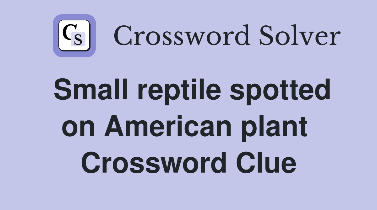 Small reptile spotted on American plant  Crossword Clue