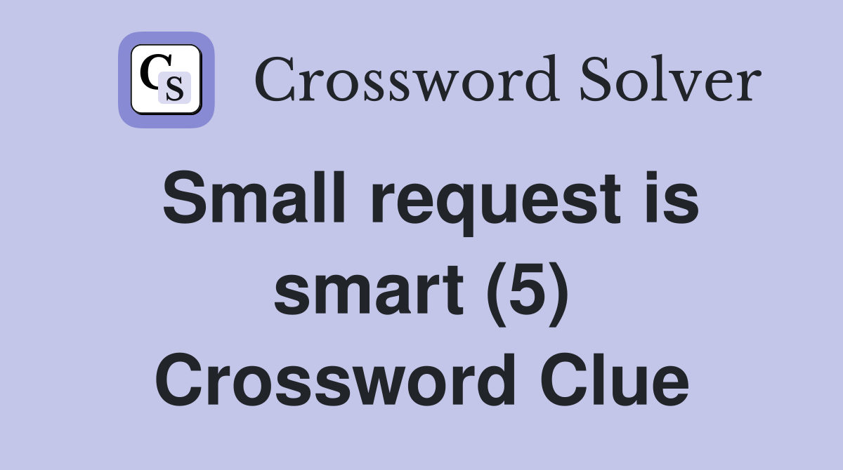 Small request is smart (5) Crossword Clue