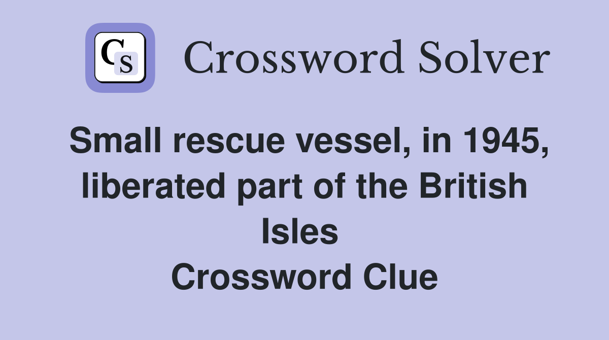 Small rescue vessel, in 1945, lib­erated part of the British Isles  Crossword Clue