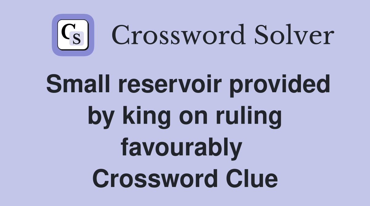 Small reservoir provided by king on ruling favourably  Crossword Clue